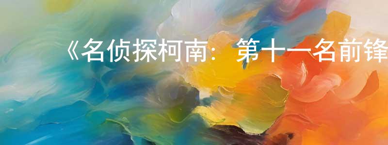 影视迷程国良的个人博客,《名侦探柯南:第十一名前锋》详情介绍_名侦探柯南:第十一名前锋HD在线观看_名侦探柯南:第十一名前锋迅雷下载_日漫